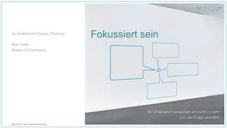 USEEDS° user centred thinking
Fokussiert sein
Bei Diskussion versuchen wir nicht zu sehrBei Diskussion versuchen wir nicht zu sehr
von der Frage abdriften.von der Frage abdriften.
So funktioniert Design Thinking
Ron Hofer
Master of Ceremony
 