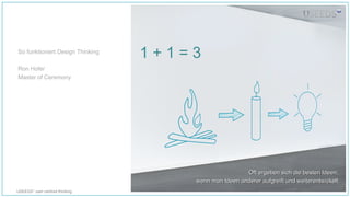 USEEDS° user centred thinking
1 + 1 = 3
Oft ergeben sich die besten Ideen,Oft ergeben sich die besten Ideen,
wenn man Ideen anderer aufgreift und weiterentwickelt.wenn man Ideen anderer aufgreift und weiterentwickelt.
So funktioniert Design Thinking
Ron Hofer
Master of Ceremony
 