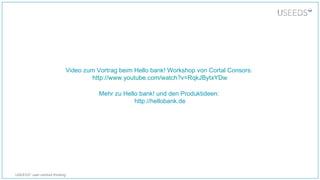 USEEDS° user centred thinking
Video zum Vortrag beim Hello bank! Workshop von Cortal Consors:
http://www.youtube.com/watch?v=RqkJBytxYDw
Mehr zu Hello bank! und den Produktideen:
http://hellobank.de
 