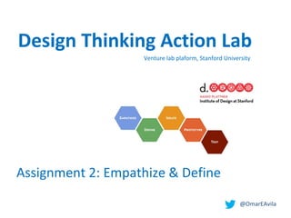  @OmarEAvila
Venture lab plaform, Stanford University
Assignment 2: Empathize & Define
Design Thinking Action Lab
 
