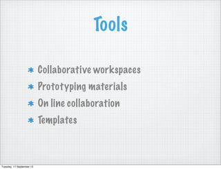 Tools
Collaborative workspaces
Prototyping materials
On line collaboration
Templates
Tuesday, 17 September 13
 