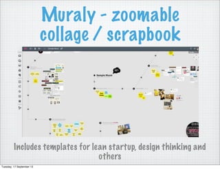 Muraly - zoomable
collage / scrapbook
Includes templates for lean startup, design thinking and
others
Tuesday, 17 September 13
 