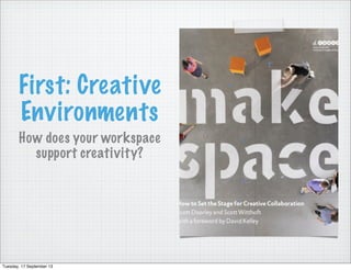 First: Creative
Environments
How does your workspace
support creativity?
Tuesday, 17 September 13
 