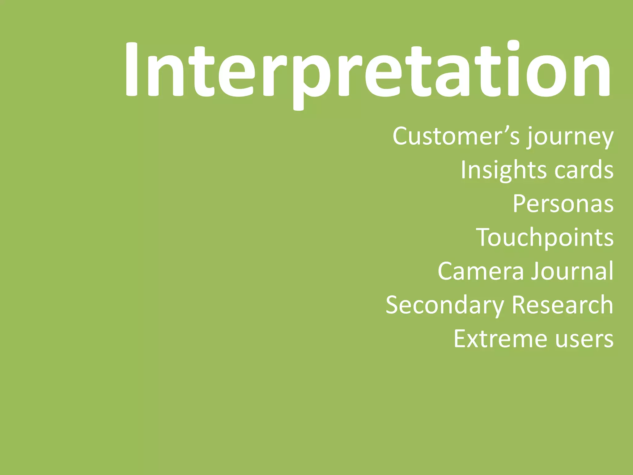 Interpretation
Customer’s journey
Insights cards
Personas
Touchpoints
Camera Journal
Secondary Research
Extreme users
 