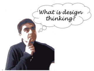 What is design
thinking?

 