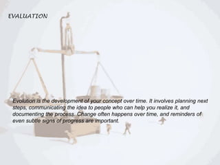 EVALUATION

Evolution is the development of your concept over time. It involves planning next
steps, communicating the ide...
