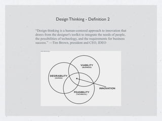Design Thinking - Deﬁnition 2
“Design thinking is a human-centered approach to innovation that
draws from the designer's toolkit to integrate the needs of people,
the possibilities of technology, and the requirements for business
success.” —Tim Brown, president and CEO, IDEO
 