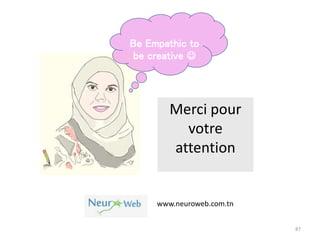 87
Merci pour
votre
attention
Be Empathic to
be creative 
www.neuroweb.com.tn
 