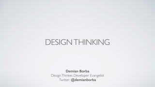 DESIGNTHINKING
Demian Borba
DesignThinker, Developer Evangelist	

Twitter: @demianborba
 