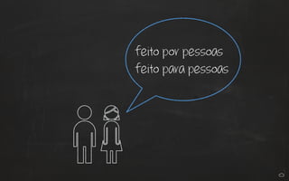 feito por pessoas
feito para pessoas
 
