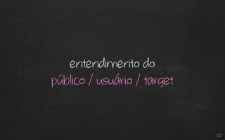 entendimento do
público / usuário / target
 