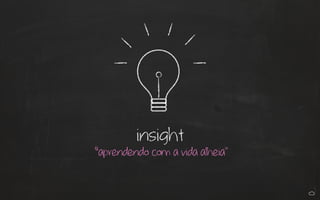 insight
“aprendendo com a vida alheia"
 