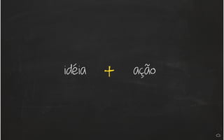 idéia ação+
 