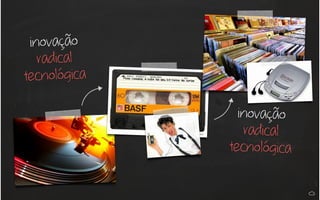 inovação
radical
tecnológica
inovação
radical
tecnológica
 