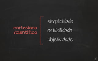 simplicidade
estabilidade
objetividade
cartesiano
/científico
 