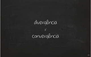 divergência
x
convergência
 
