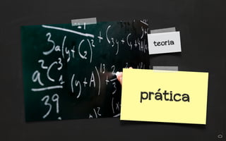 teoria
prática
 
