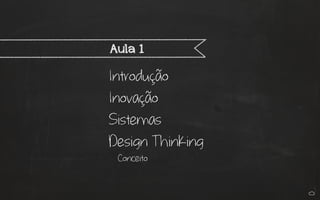 Introdução
Inovação
Sistemas
Design Thinking
Conceito
Aula 1
 