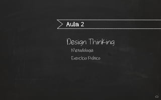 Design Thinking
Metodologia
Exercício Prático
Aula 2
 