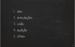 1. tato
2. articulações
3. visão
4. audição
5. olfato
 