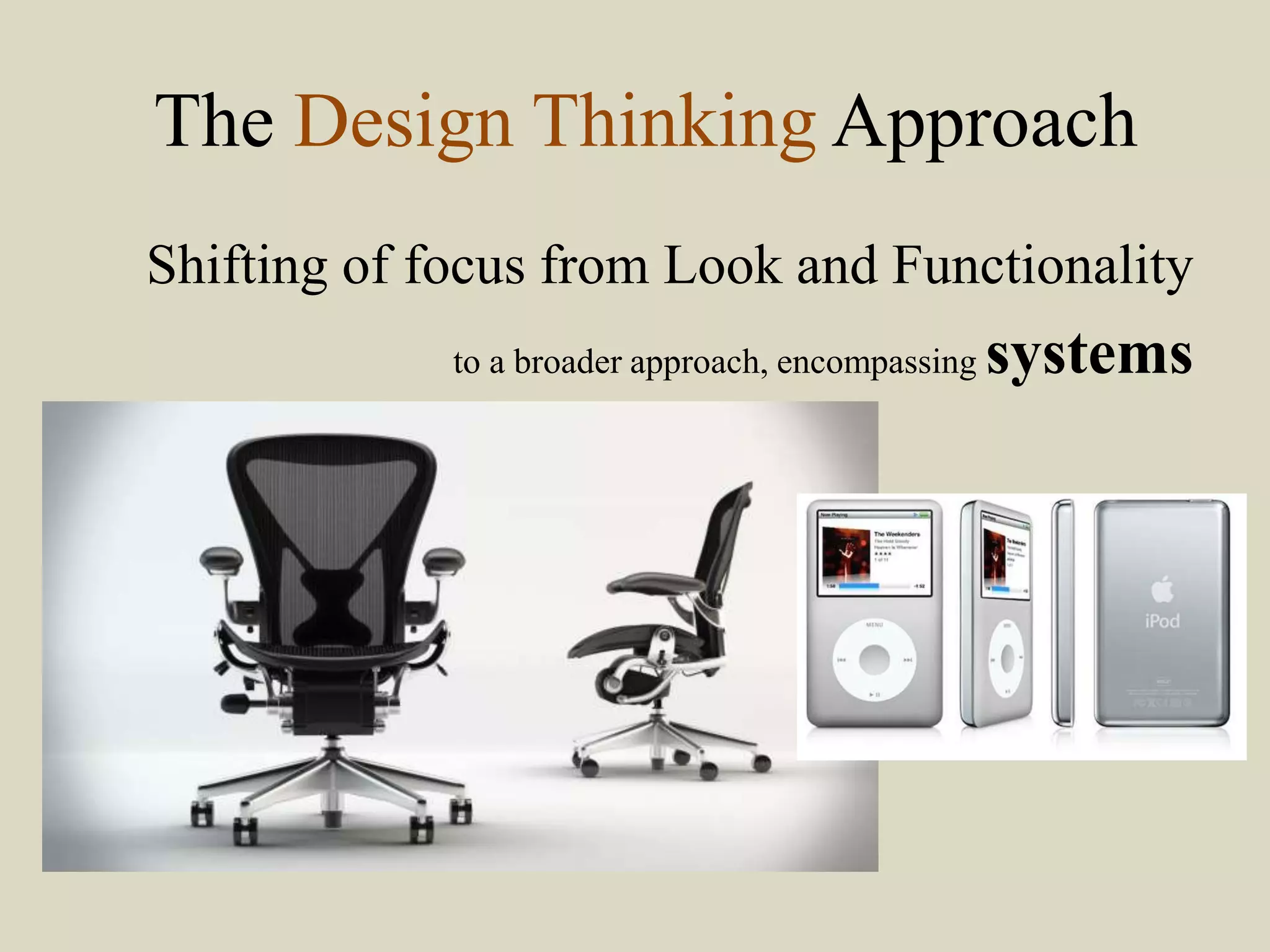 The Design Thinking Approach
Shifting of focus from Look and Functionality
to a broader approach, encompassing systems
 