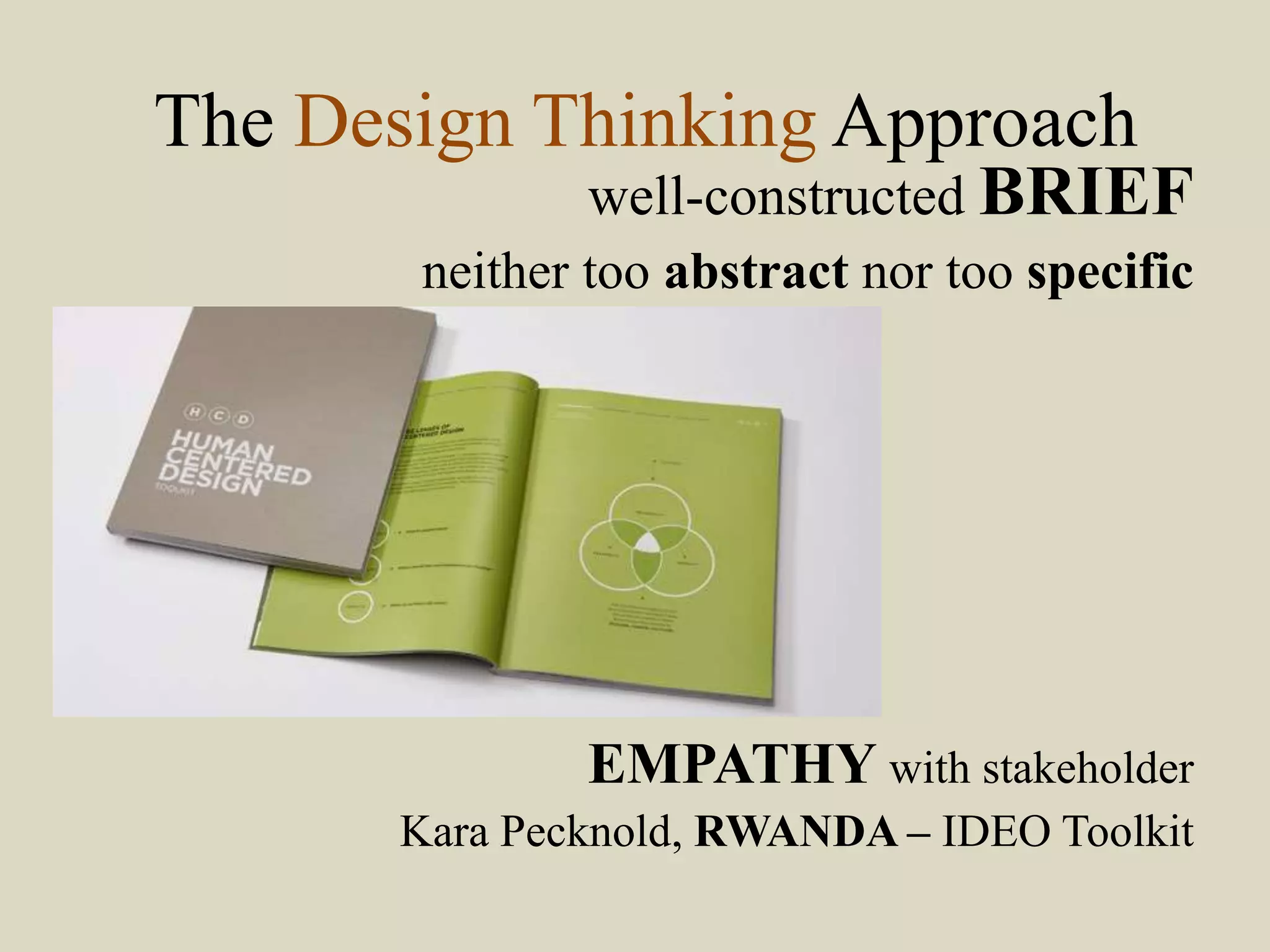 The Design Thinking Approach
well-constructed BRIEF
neither too abstract nor too specific
EMPATHY with stakeholder
Kara Pecknold, RWANDA – IDEO Toolkit
 