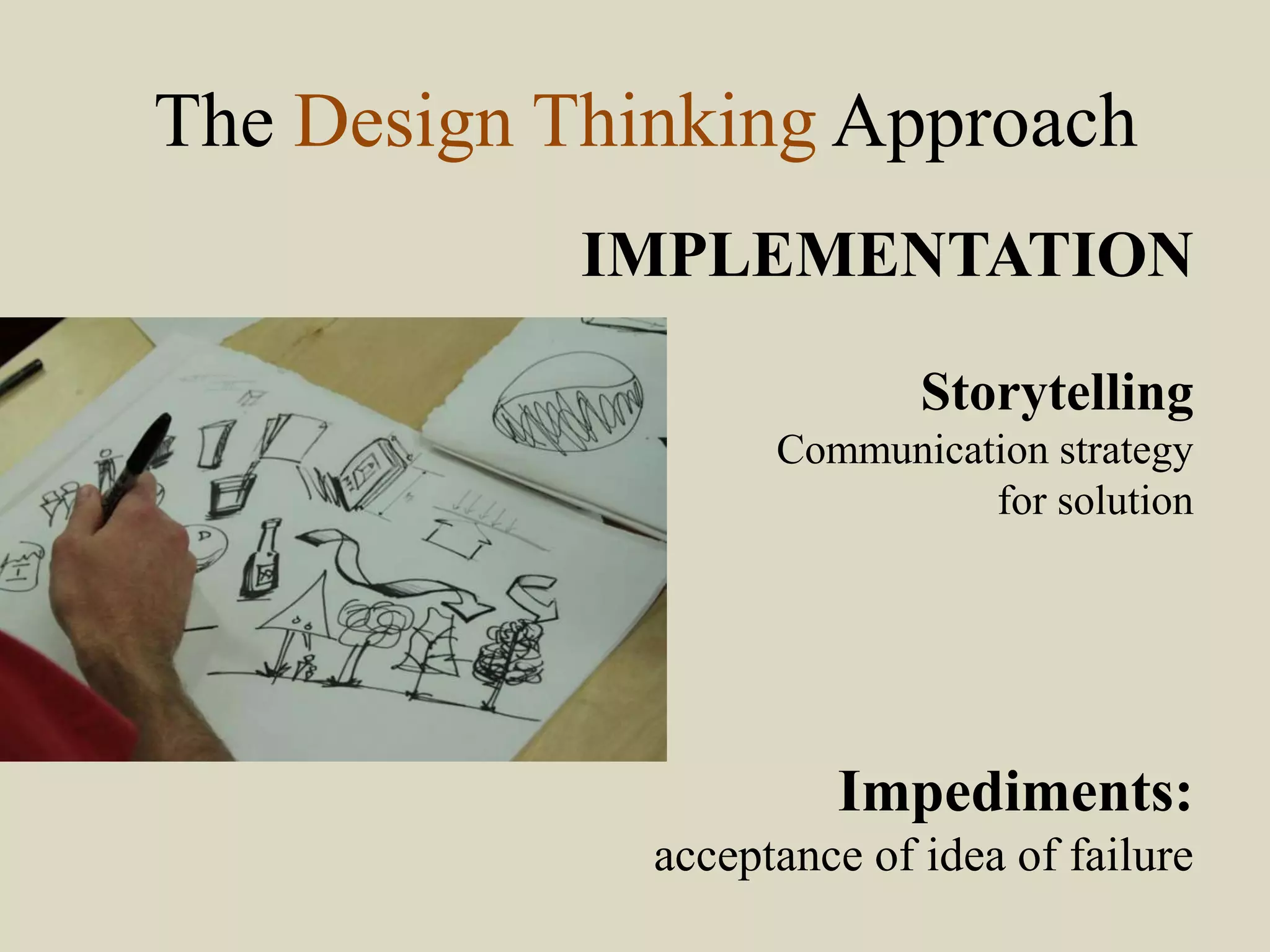 The Design Thinking Approach
IMPLEMENTATION
Storytelling
Communication strategy
for solution
Impediments:
acceptance of idea of failure
 