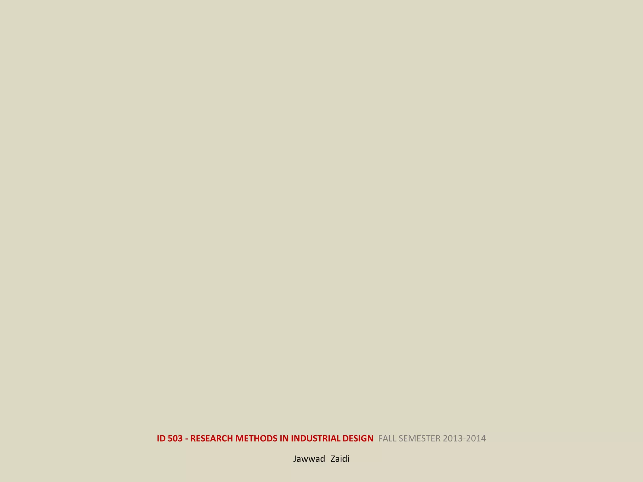 ID 503 - RESEARCH METHODS IN INDUSTRIAL DESIGN FALL SEMESTER 2013-2014
Jawwad Zaidi
 