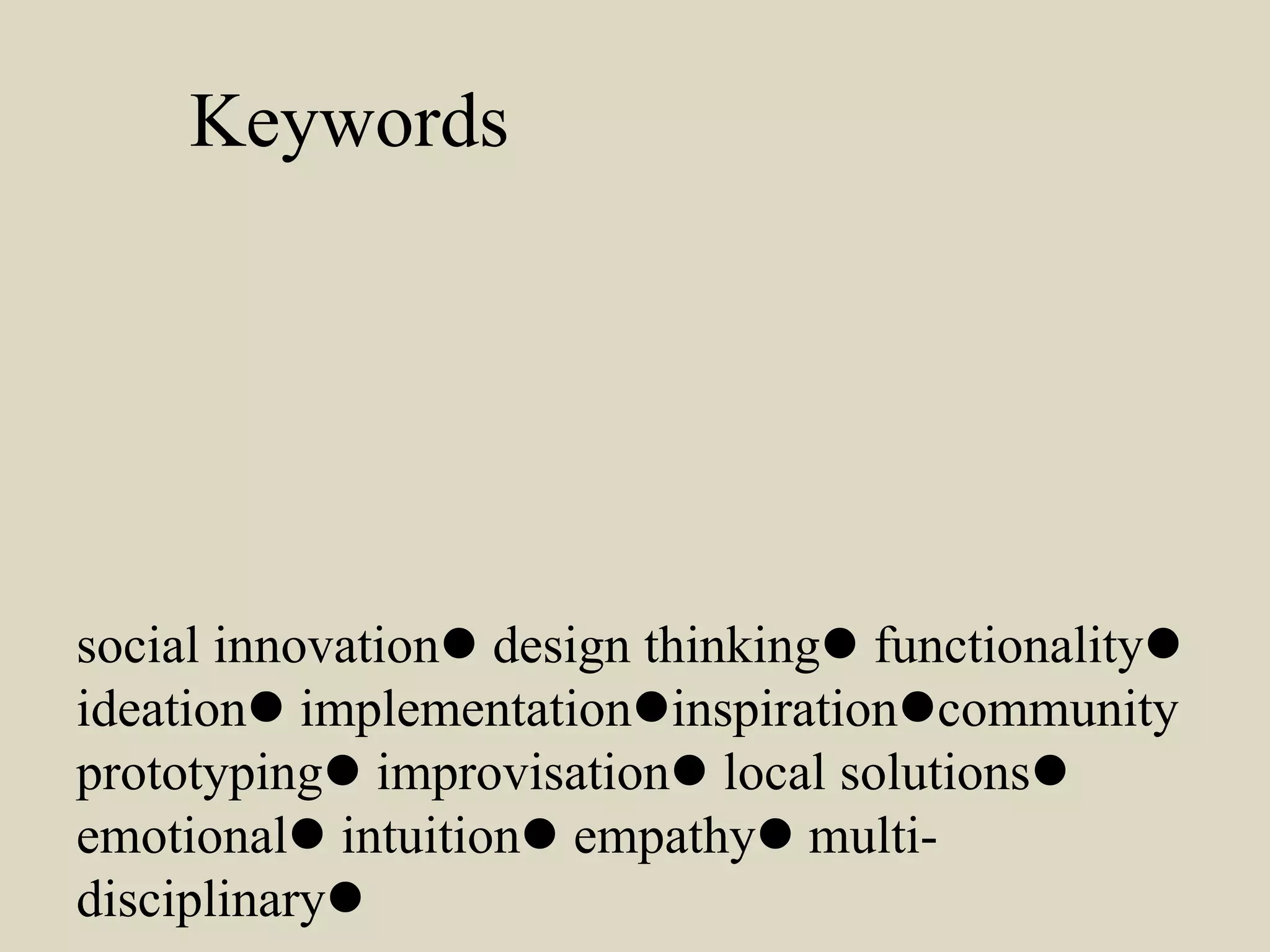 Keywords
social innovationl design thinkingl functionalityl
ideationl implementationlinspirationlcommunity
prototypingl improvisationl local solutionsl
emotionall intuitionl empathyl multi-
disciplinaryl
 