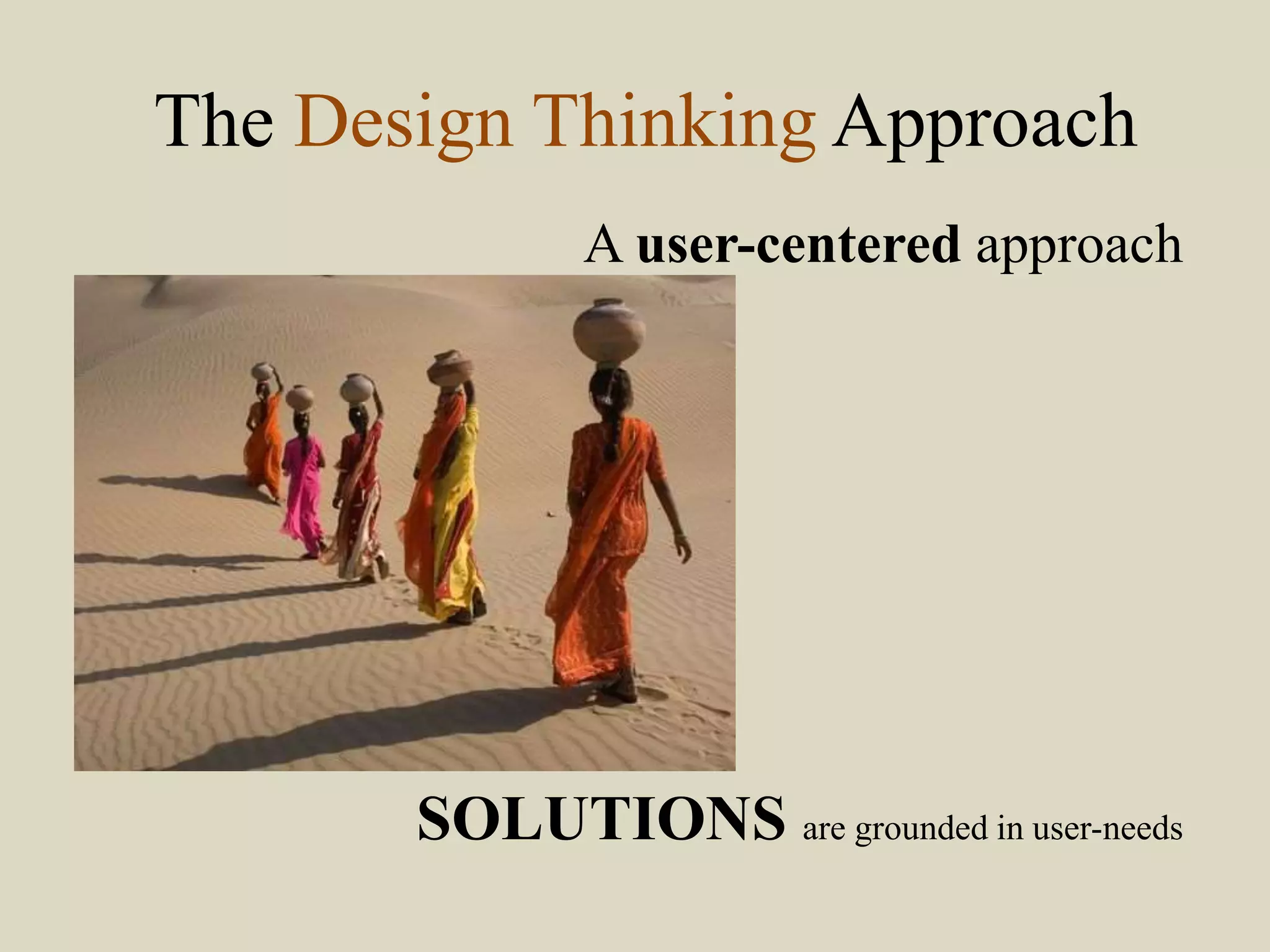The Design Thinking Approach
A user-centered approach
SOLUTIONS are grounded in user-needs
 