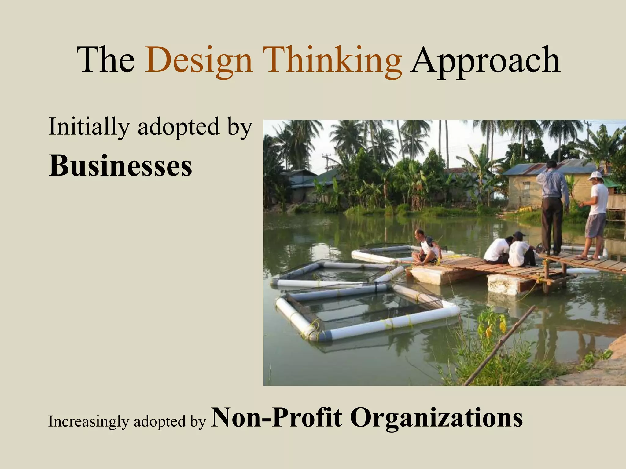 The Design Thinking Approach
Initially adopted by
Businesses
Increasingly adopted by Non-Profit Organizations
 