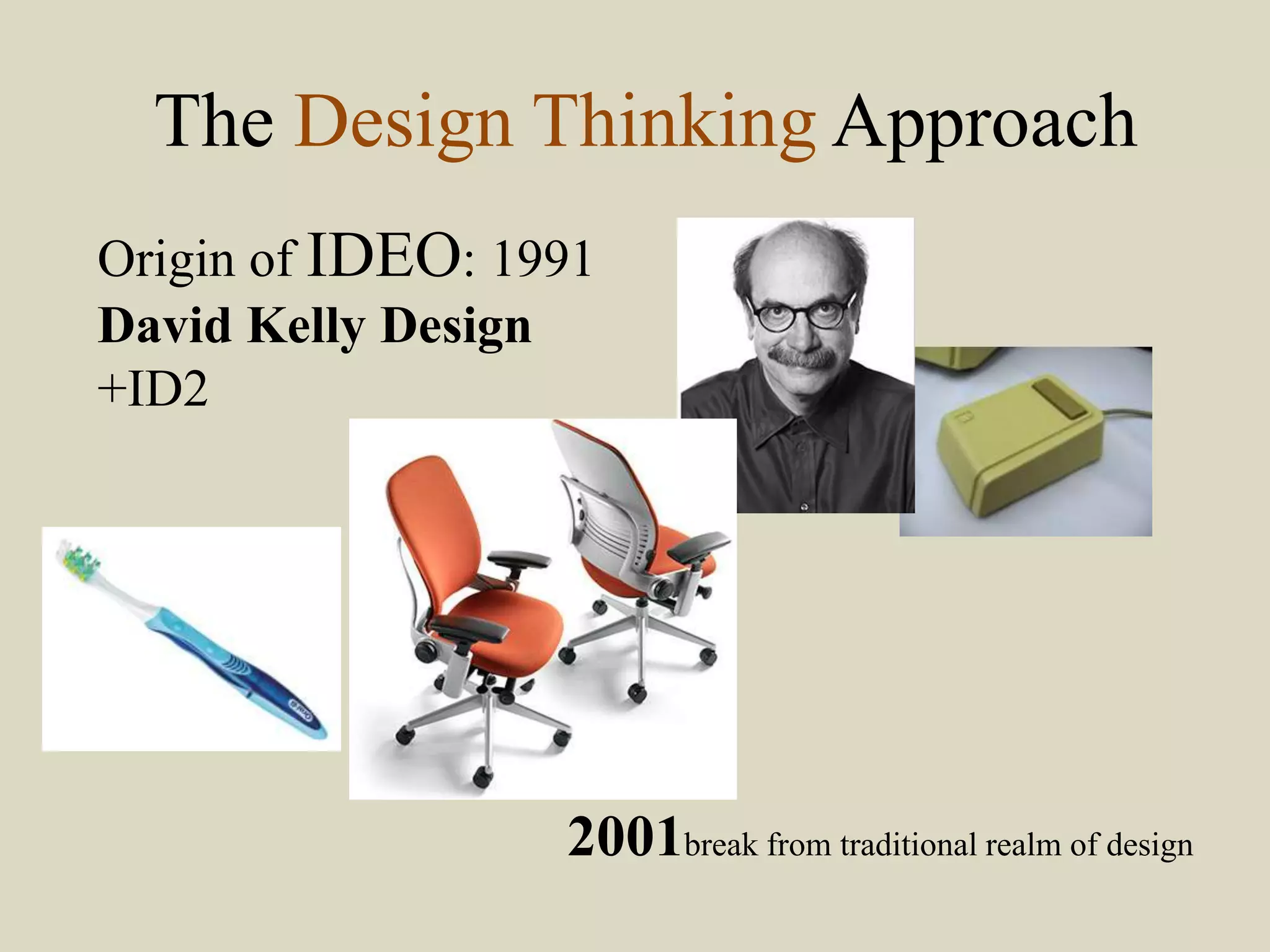 The Design Thinking Approach
Origin of IDEO: 1991
David Kelly Design
+ID2
2001break from traditional realm of design
 