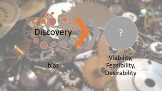 Discovery
bias
?
Viability,
Feasibility,
Desirability
 