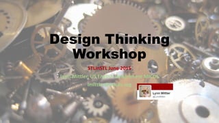 Design Thinking
Workshop
STLinSTL June 2015
Lynn Mittler, US English Department MICDS
lmittler@micds.org
 