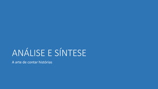 ANÁLISE E SÍNTESE
A arte de contar histórias
 