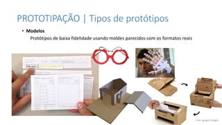 PROTOTIPAÇÃO | Tipos de protótipos
• Modelos
Protótipos de baixa fidelidade usando moldes parecidos com os formatos reais
Foto: google images
 