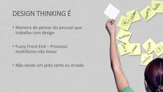 DESIGN THINKING É
• Maneira de pensar do pessoal que
trabalha com design
• Fuzzy Front End – Processo
multifásico não linear
• Não existe um jeito certo ou errado
Foto:freeimages.com
 