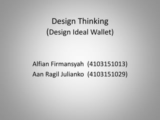 Design Thinking
(Design Ideal Wallet)
Alfian Firmansyah (4103151013)
Aan Ragil Julianko (4103151029)
 