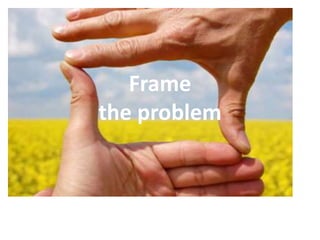 Frame
the problem
 