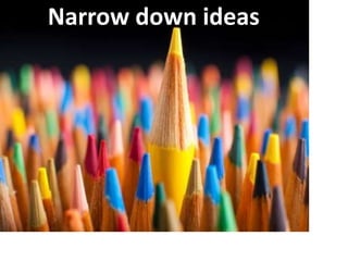Narrow down ideas
 