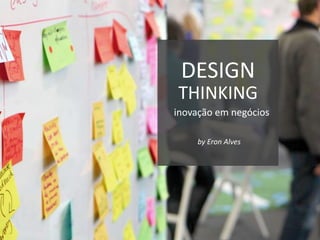 DESIGN
inovação em negócios
THINKING
by Eron Alves
 
