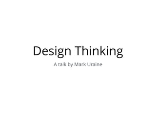 Design Thinking
A talk by Mark Uraine
 