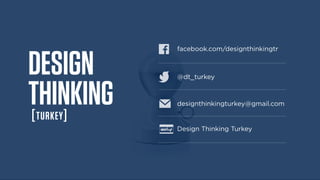 facebook.com/designthinkingtr
DESIGN
THINKING
[TURKEY]
@dt_turkey
designthinkingturkey@gmail.com
Design Thinking Turkey
 