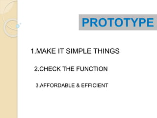 1.MAKE IT SIMPLE THINGS
2.CHECK THE FUNCTION
3.AFFORDABLE & EFFICIENT
 