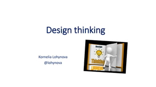 Design thinking
Kornelia Lohynova
@lohynova
 