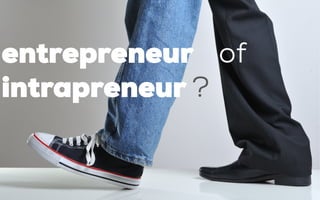 entrepreneur of
intrapreneur ?
 