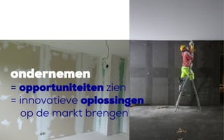 ondernemen
= opportuniteiten zien
= innovatieve oplossingen
op de markt brengen
 