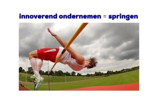 innoverend ondernemen = springen
 