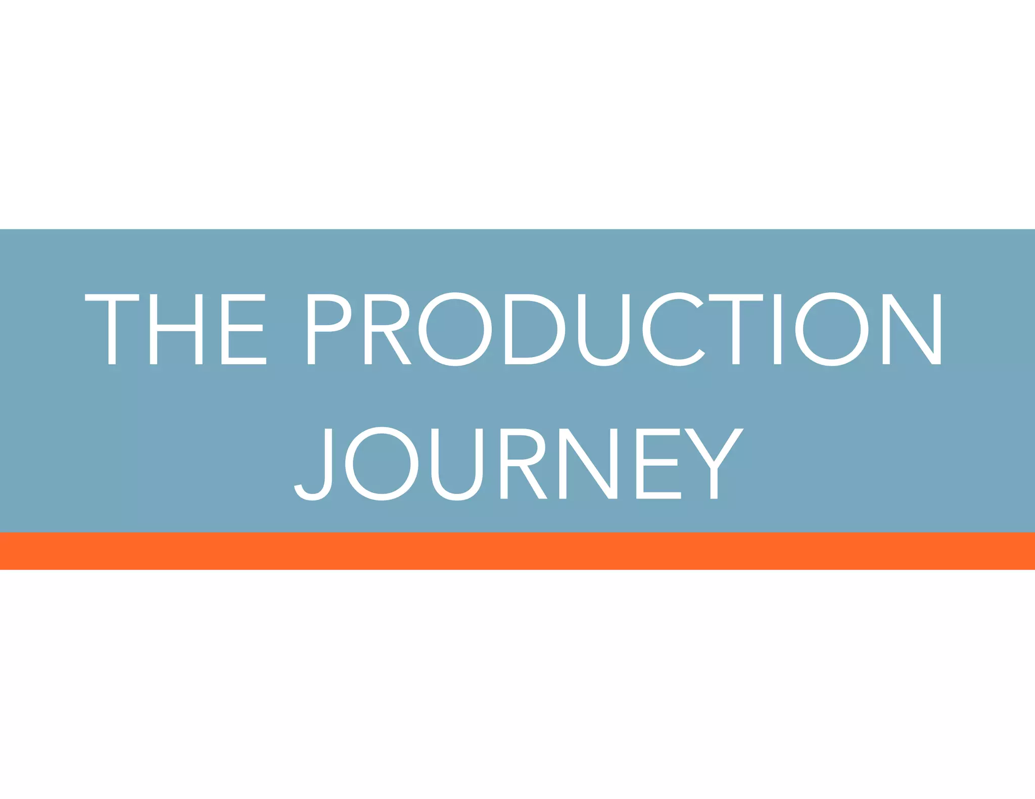 THE PRODUCTION
JOURNEY
 