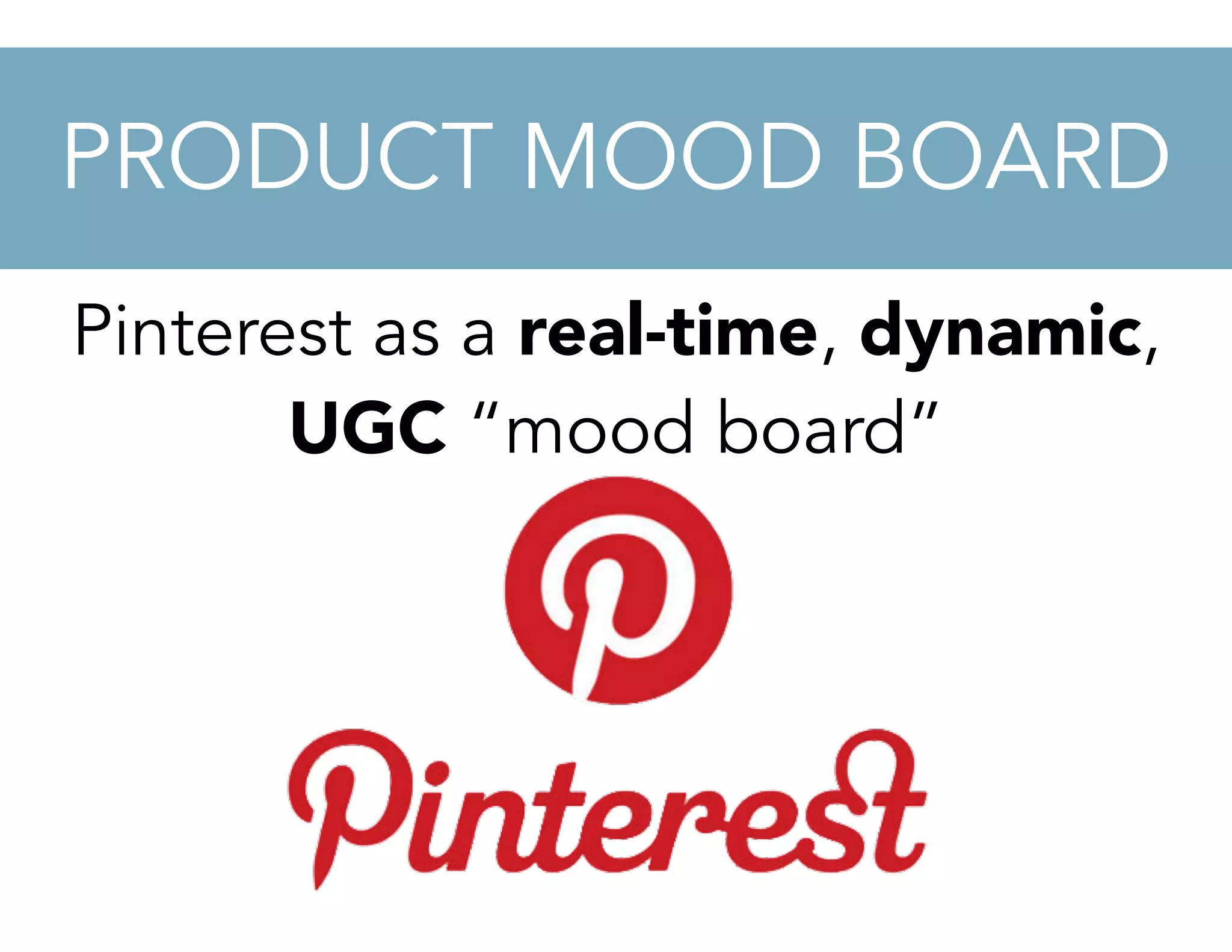 PRODUCT MOOD BOARD
Pinterest as a real-time, dynamic,
UGC “mood board”
 